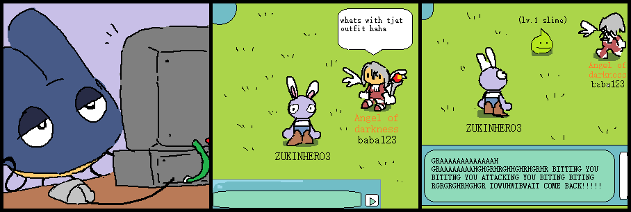 First panel, zuccitchi stares at a blocky gray computer with a bemused and disinterested expression. Second panel, zuccitchi is playing some sort of multiplayer game as ZUKINHERO3 and a user with the title Angel of darkness baba123 comes up to him. 'whats with tjat outfit haha' they say as his character is bald with rabbit ears and only wearing a white tube top, jeans and big brown boots. Third panel, zuccitchi's character turns to face them as they're already leaving and a level 1 slime has appeared. the bottom part of the comic is the chat bar which zuccitchi has typed growling and biting sound effects in to